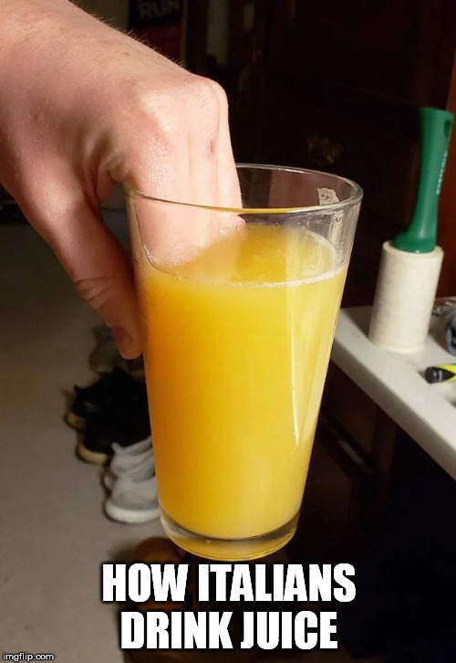 HOW ITALIANS DRINK JUICE | image tagged in how,italians,drink,juice | made w/ Imgflip meme maker