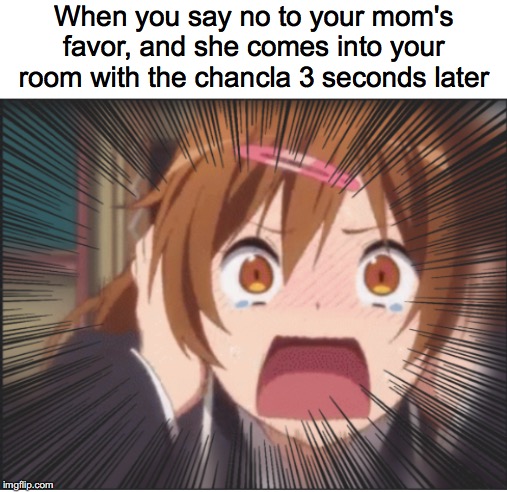 The chancla | When you say no to your mom's favor, and she comes into your room with the chancla 3 seconds later | image tagged in mexicans,anime | made w/ Imgflip meme maker
