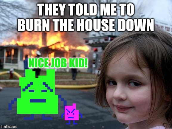 Disaster Girl Meme | THEY TOLD ME TO BURN THE HOUSE DOWN; NICE JOB KID! | image tagged in memes,disaster girl,mooninites,aqua teen hunger force,athf | made w/ Imgflip meme maker