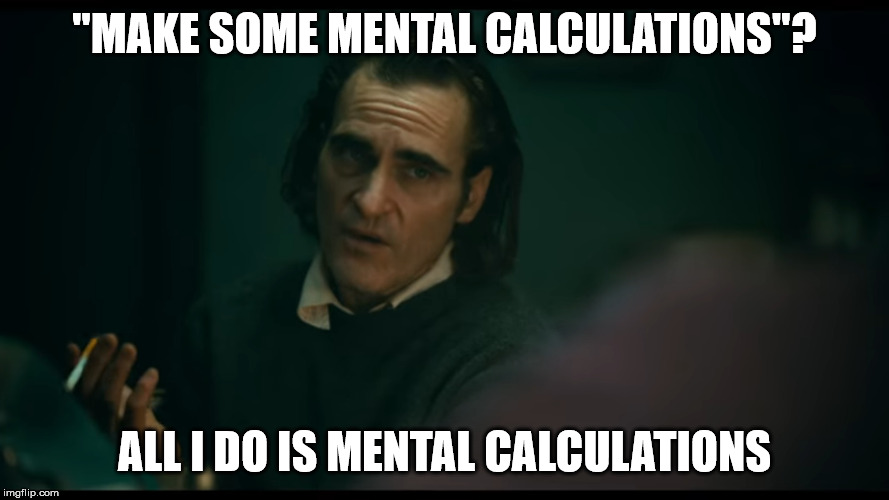 All i have are negative thoughts Joker 2019 | "MAKE SOME MENTAL CALCULATIONS"? ALL I DO IS MENTAL CALCULATIONS | image tagged in all i have are negative thoughts joker 2019 | made w/ Imgflip meme maker