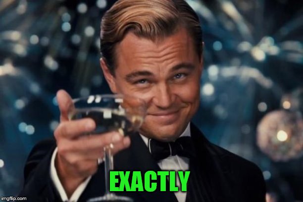 Leonardo Dicaprio Cheers Meme | EXACTLY | image tagged in memes,leonardo dicaprio cheers | made w/ Imgflip meme maker