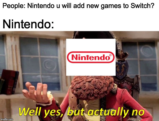 Well Yes, But Actually No | People: Nintendo u will add new games to Switch? Nintendo: | image tagged in memes,well yes but actually no | made w/ Imgflip meme maker