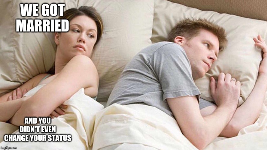 I Bet He's Thinking About Other Women | WE GOT MARRIED; AND YOU DIDN'T EVEN CHANGE YOUR STATUS | image tagged in i bet he's thinking about other women | made w/ Imgflip meme maker