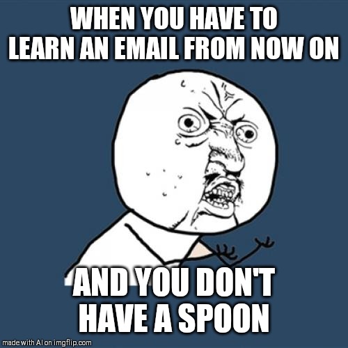 Y U No | WHEN YOU HAVE TO LEARN AN EMAIL FROM NOW ON; AND YOU DON'T HAVE A SPOON | image tagged in memes,y u no | made w/ Imgflip meme maker