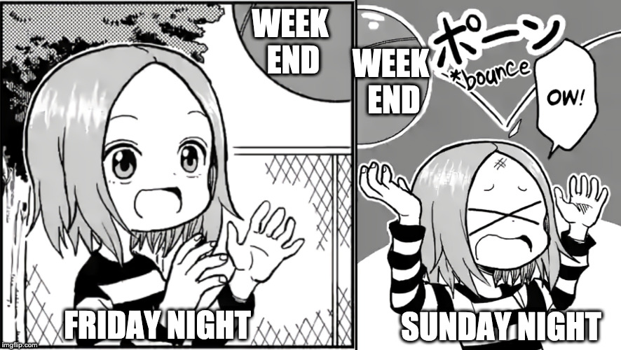 WEEK 
END; WEEK 
END; FRIDAY NIGHT; SUNDAY NIGHT | image tagged in weekend | made w/ Imgflip meme maker