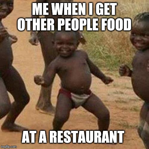 Third World Success Kid | ME WHEN I GET OTHER PEOPLE FOOD; AT A RESTAURANT | image tagged in memes,third world success kid | made w/ Imgflip meme maker