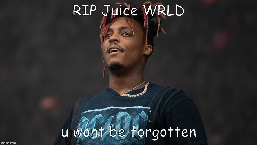 RIP Juice wrld | RIP Juice WRLD; u wont be forgotten | image tagged in sad,rapper,death,rip | made w/ Imgflip meme maker