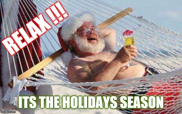 Xmas | RELAX !!! ITS THE HOLIDAYS SEASON | image tagged in xmas | made w/ Imgflip meme maker