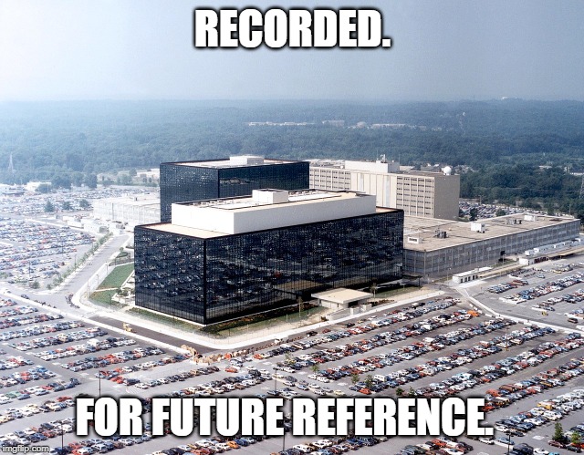 NSA hq | RECORDED. FOR FUTURE REFERENCE. | image tagged in nsa hq | made w/ Imgflip meme maker