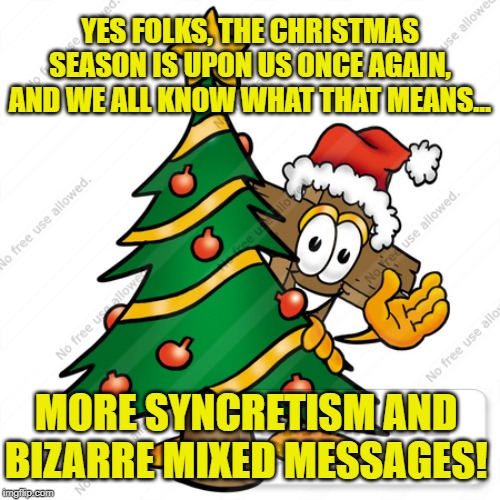 Merry Syncretistic Holiday | YES FOLKS, THE CHRISTMAS SEASON IS UPON US ONCE AGAIN, AND WE ALL KNOW WHAT THAT MEANS…; MORE SYNCRETISM AND BIZARRE MIXED MESSAGES! | image tagged in christmas,happy holidays,christmas tree,bizarre,bizarre/oddities | made w/ Imgflip meme maker