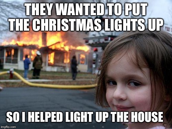 Disaster Girl Meme | THEY WANTED TO PUT THE CHRISTMAS LIGHTS UP; SO I HELPED LIGHT UP THE HOUSE | image tagged in memes,disaster girl | made w/ Imgflip meme maker