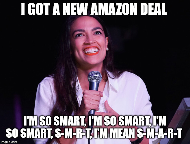 AOC Crazy | I GOT A NEW AMAZON DEAL; I'M SO SMART, I'M SO SMART, I'M SO SMART, S-M-R-T, I'M MEAN S-M-A-R-T | image tagged in aoc crazy | made w/ Imgflip meme maker