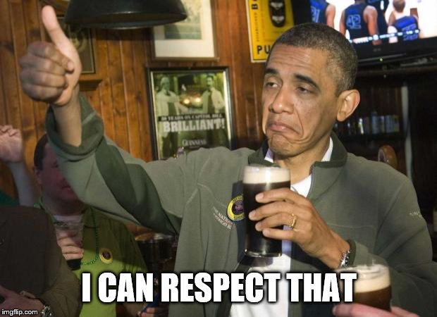Obama beer | I CAN RESPECT THAT | image tagged in obama beer | made w/ Imgflip meme maker