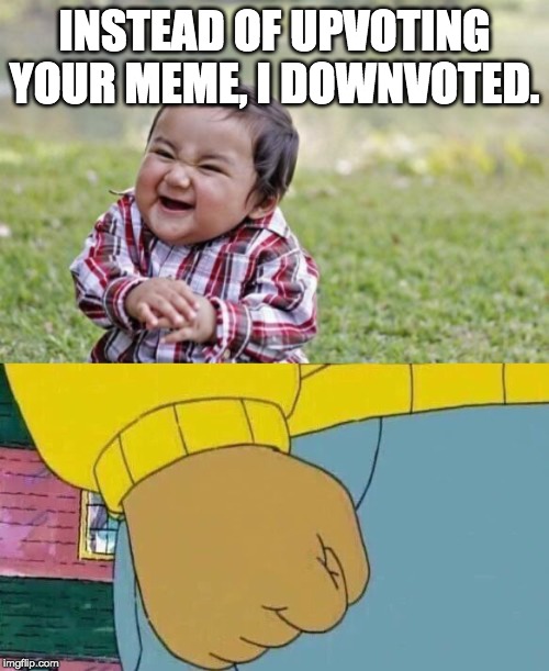 INSTEAD OF UPVOTING YOUR MEME, I DOWNVOTED. | image tagged in memes,evil toddler,arthur fist | made w/ Imgflip meme maker