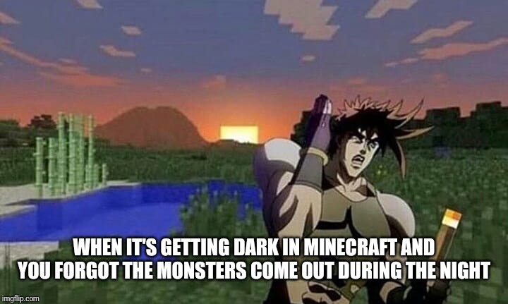 Running jojo's | WHEN IT'S GETTING DARK IN MINECRAFT AND YOU FORGOT THE MONSTERS COME OUT DURING THE NIGHT | image tagged in jojo's bizarre adventure | made w/ Imgflip meme maker