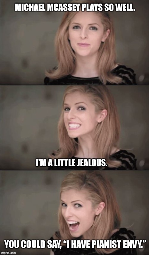 Bad Pun Anna Kendrick Meme | MICHAEL MCASSEY PLAYS SO WELL. I’M A LITTLE JEALOUS. YOU COULD SAY, “I HAVE PIANIST ENVY.” | image tagged in memes,bad pun anna kendrick | made w/ Imgflip meme maker