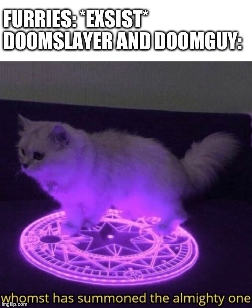 Whomst has summoned the almighty one | FURRIES: *EXSIST*
DOOMSLAYER AND DOOMGUY: | image tagged in whomst has summoned the almighty one | made w/ Imgflip meme maker