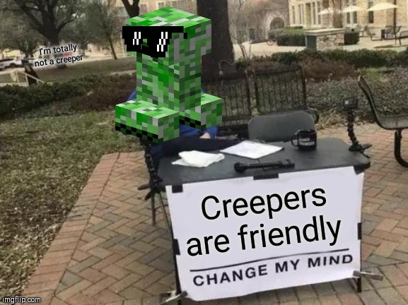 Change My Mind | I'm totally not a creeper; Creepers are friendly | image tagged in memes,change my mind | made w/ Imgflip meme maker