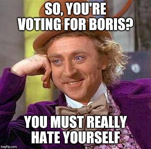 Creepy Condescending Wonka | SO, YOU'RE VOTING FOR BORIS? YOU MUST REALLY HATE YOURSELF | image tagged in memes,creepy condescending wonka | made w/ Imgflip meme maker