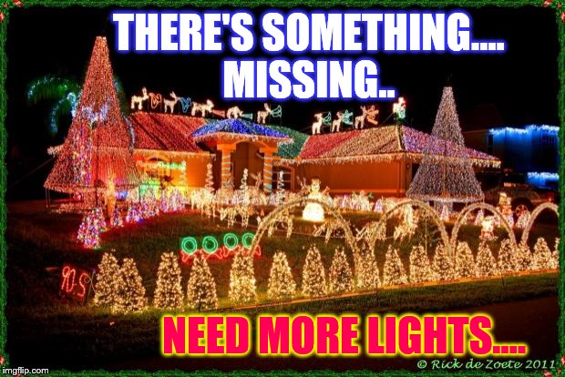 christmas | THERE'S SOMETHING....
MISSING.. NEED MORE LIGHTS.... | image tagged in christmas | made w/ Imgflip meme maker