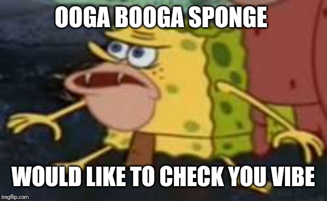 Spongegar | OOGA BOOGA SPONGE; WOULD LIKE TO CHECK YOU VIBE | image tagged in memes,spongegar | made w/ Imgflip meme maker