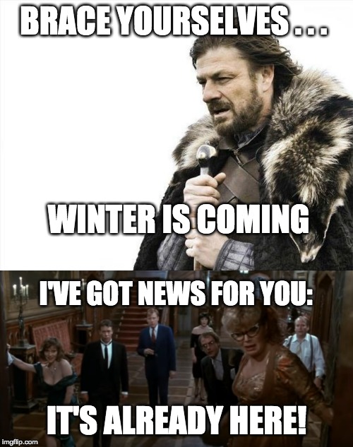 Get a Clue! | BRACE YOURSELVES . . . WINTER IS COMING; I'VE GOT NEWS FOR YOU:; IT'S ALREADY HERE! | image tagged in memes,brace yourselves x is coming,it's already here,winter is coming,winter is here,clue | made w/ Imgflip meme maker