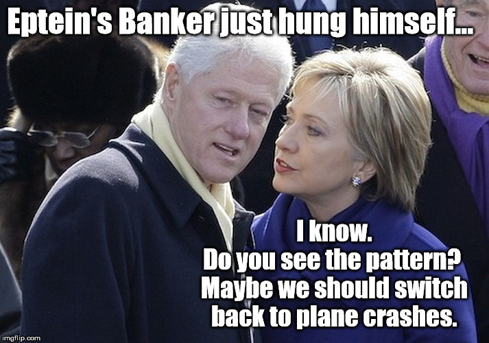 A Little Private Conversation | Eptein's Banker just hung himself... I know. 
Do you see the pattern? 
Maybe we should switch back to plane crashes. | image tagged in bill and hillary,jeffrey epstein,hillary clinton | made w/ Imgflip meme maker