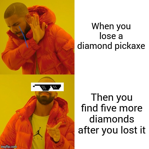 Drake Hotline Bling | When you lose a diamond pickaxe; Then you find five more diamonds after you lost it | image tagged in memes,drake hotline bling | made w/ Imgflip meme maker