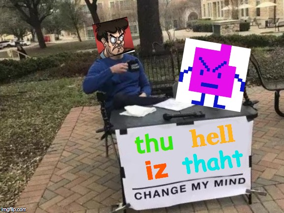 Change My Mind | hell; thu; thaht; iz | image tagged in memes,change my mind,aqua teen hunger force,oh hell no,get off my lawn,boardroom meeting suggestion | made w/ Imgflip meme maker