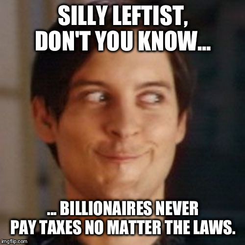 Tobey Maguire silly | SILLY LEFTIST, DON'T YOU KNOW... ... BILLIONAIRES NEVER PAY TAXES NO MATTER THE LAWS. | image tagged in tobey maguire silly | made w/ Imgflip meme maker