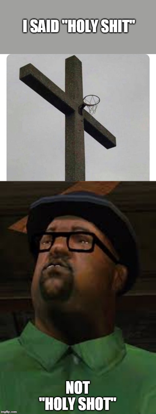 THE HOLY GAME | I SAID "HOLY SHIT"; NOT "HOLY SHOT" | image tagged in all you had to do was to follow that damn train cj,memes,gta,basketball,cross | made w/ Imgflip meme maker