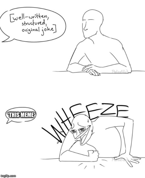 Wheeze | *THIS MEME* | image tagged in wheeze | made w/ Imgflip meme maker