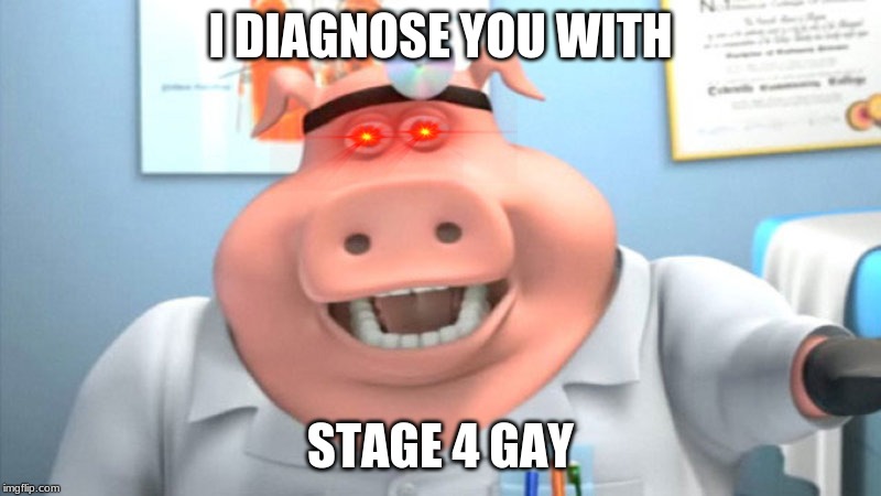 stage 4 gay | I DIAGNOSE YOU WITH; STAGE 4 GAY | image tagged in i diagnose you with dead,memes | made w/ Imgflip meme maker
