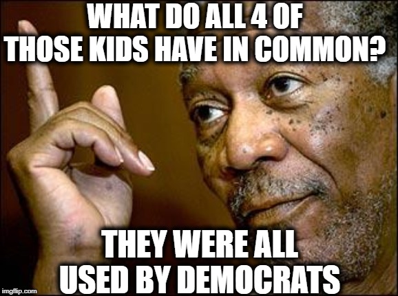 This Morgan Freeman | WHAT DO ALL 4 OF THOSE KIDS HAVE IN COMMON? THEY WERE ALL USED BY DEMOCRATS | image tagged in this morgan freeman | made w/ Imgflip meme maker