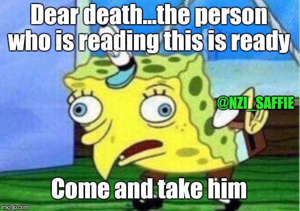 Mocking Spongebob Meme | Dear death...the person who is reading this is ready; @NZI_SAFFIE; Come and take him | image tagged in memes,mocking spongebob | made w/ Imgflip meme maker