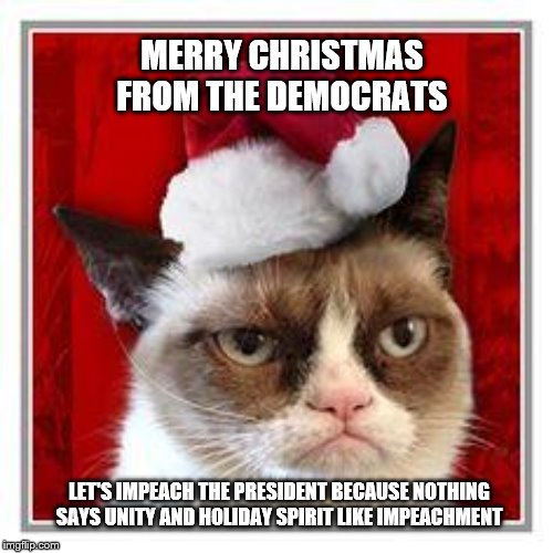 Things that don't set well | MERRY CHRISTMAS FROM THE DEMOCRATS; LET'S IMPEACH THE PRESIDENT BECAUSE NOTHING SAYS UNITY AND HOLIDAY SPIRIT LIKE IMPEACHMENT | image tagged in merry christmas,memes | made w/ Imgflip meme maker