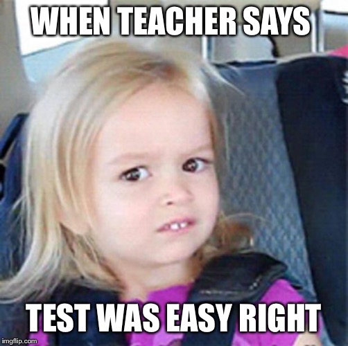 Confused Little Girl | WHEN TEACHER SAYS; TEST WAS EASY RIGHT | image tagged in confused little girl | made w/ Imgflip meme maker