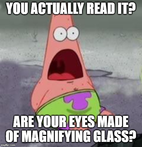Suprised Patrick | YOU ACTUALLY READ IT? ARE YOUR EYES MADE OF MAGNIFYING GLASS? | image tagged in suprised patrick | made w/ Imgflip meme maker
