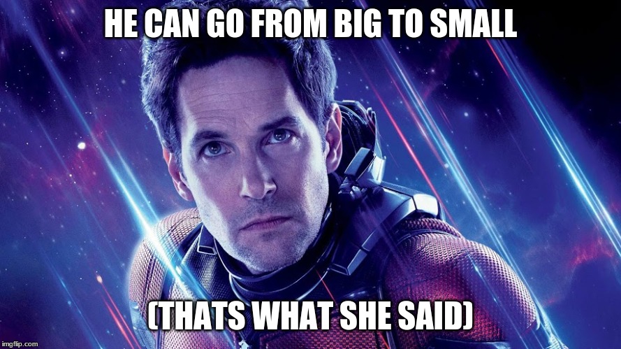 Ant-man | HE CAN GO FROM BIG TO SMALL; (THATS WHAT SHE SAID) | image tagged in avengers endgame,antman,thats what she said | made w/ Imgflip meme maker