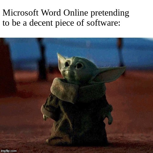You know it's true. | Microsoft Word Online pretending to be a decent piece of software: | image tagged in baby yoda | made w/ Imgflip meme maker