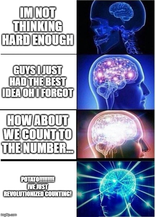 Expanding Brain Meme | IM NOT THINKING HARD ENOUGH; GUYS I JUST HAD THE BEST IDEA OH I FORGOT; HOW ABOUT WE COUNT TO THE NUMBER... POTATO!!!!!!!!! IVE JUST REVOLUTIONIZED COUNTING! | image tagged in memes,expanding brain | made w/ Imgflip meme maker
