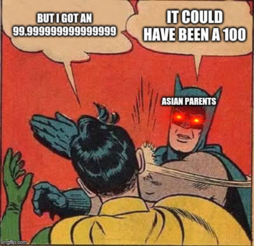 Batman Slapping Robin Meme | BUT I GOT AN 99.999999999999999; IT COULD HAVE BEEN A 100; ASIAN PARENTS | image tagged in memes,batman slapping robin | made w/ Imgflip meme maker