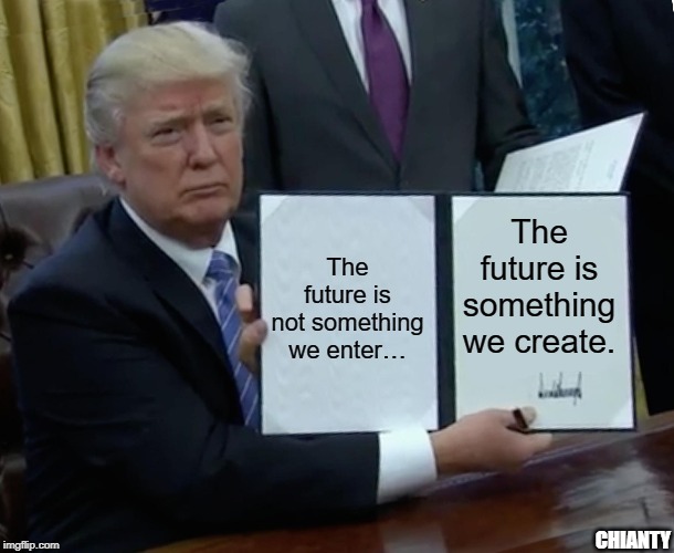 We Enter | The future is not something we enter…; The future is something we create. CHIANTY | image tagged in the future | made w/ Imgflip meme maker