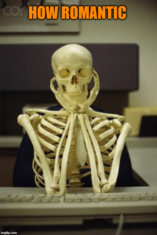 Waiting Skeleton | HOW ROMANTIC | image tagged in waiting skeleton | made w/ Imgflip meme maker