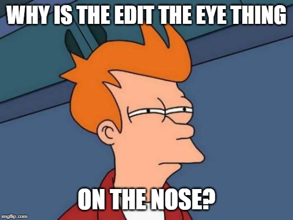 Futurama Fry Meme | WHY IS THE EDIT THE EYE THING ON THE NOSE? | image tagged in memes,futurama fry | made w/ Imgflip meme maker