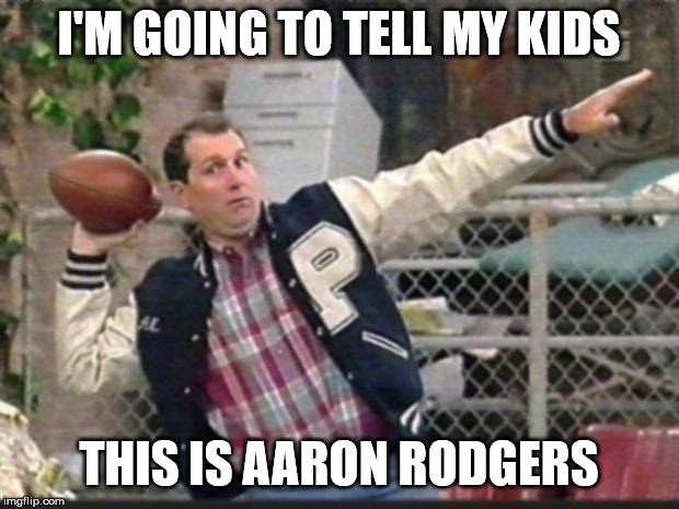 Al Bundy throwing | I'M GOING TO TELL MY KIDS; THIS IS AARON RODGERS | image tagged in al bundy throwing | made w/ Imgflip meme maker