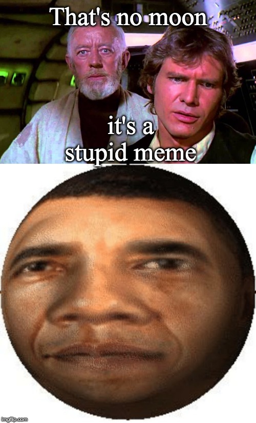 That's no moon; it's a stupid meme | image tagged in obi wan that's no moon | made w/ Imgflip meme maker