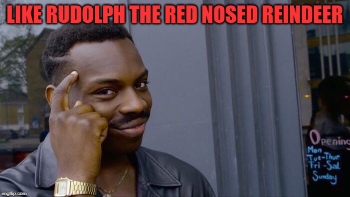 Roll Safe Think About It Meme | LIKE RUDOLPH THE RED NOSED REINDEER | image tagged in memes,roll safe think about it | made w/ Imgflip meme maker