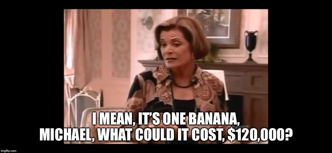 I MEAN, IT’S ONE BANANA, MICHAEL, WHAT COULD IT COST, $120,000? | made w/ Imgflip meme maker