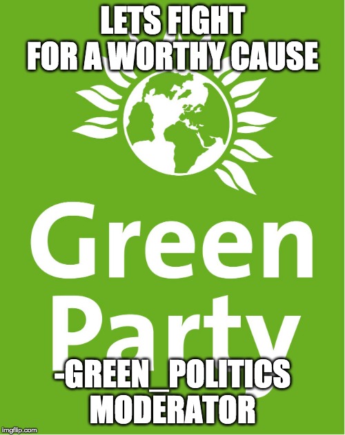 LETS FIGHT FOR A WORTHY CAUSE; -GREEN_POLITICS MODERATOR | made w/ Imgflip meme maker
